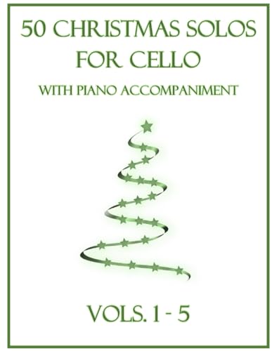 50 Christmas Solos for Cello with Piano Accompaniment: Vols. 1-5 50 Christmas Solos for Cello with Piano Accompaniment: Vols. 1-5