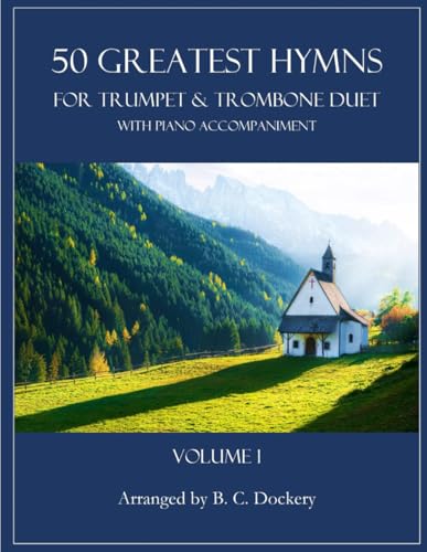 50 Greatest Hymns for Trumpet and Trombone Duet with Piano Accompaniment: Volume 1 50 Greatest Hymns for Trumpet and Trombone Duet with Piano Accompaniment: Volume 1