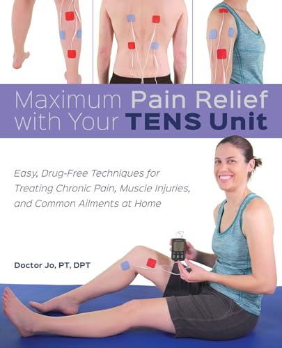 Maximum Pain Relief with Your TENS Unit: Easy, Drug-Free Techniques for Treating Chronic Pain, Muscle Injuries and Common Ailments at Home