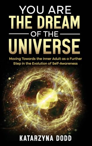 You Are the Dream of the Universe: Moving Towards the Inner Adult as a Further Step in the Evolution of Self-Awareness von Inherence LLC
