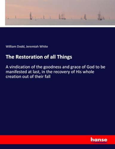 The Restoration of all Things: A vindication of the goodness and grace of God to be manifested at last, in the recovery of His whole creation out of their fall von hansebooks