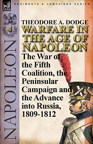 Warfare in the Age of Napoleon-Volume 4: The War of the Fifth Coalition, the Peninsular Campaign and the Invasion of Russia, 1809-1812