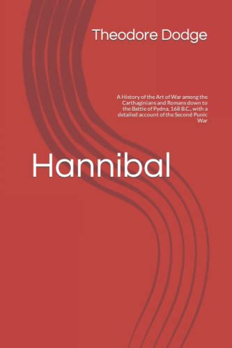 Hannibal: A History of the Art of War among the Carthaginians and Romans down to the Battle of Pydna, 168 B.C., with a detailed account of the Second Punic War