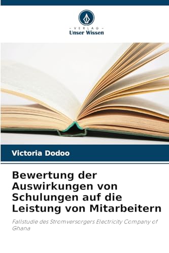 Bewertung der Auswirkungen von Schulungen auf die Leistung von Mitarbeitern: Fallstudie des Stromversorgers Electricity Company of Ghana von Verlag Unser Wissen