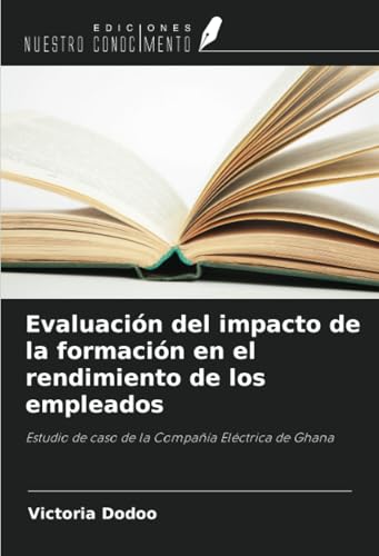 Evaluación del impacto de la formación en el rendimiento de los empleados: Estudio de caso de la Compañía Eléctrica de Ghana von Ediciones Nuestro Conocimiento
