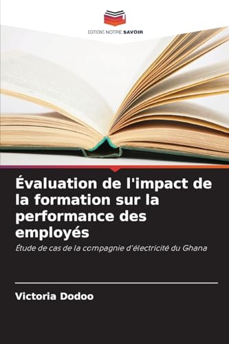 Évaluation de l'impact de la formation sur la performance des employés: Étude de cas de la compagnie d'électricité du Ghana von Editions Notre Savoir