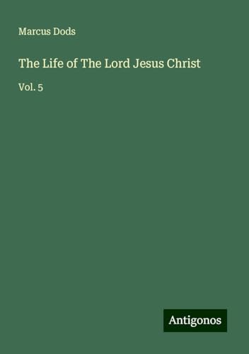 The Life of The Lord Jesus Christ: Vol. 5 von Antigonos Verlag