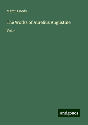 The Works of Aurelius Augustine: Vol. 5 von Antigonos Verlag