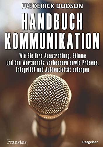 Handbuch Kommunikation: Wie Sie Ihre Ausstrahlung, Stimme und den Wortschatz verbessern sowie Präsenz, Integrität und Authentizität erlangen Handbuch Kommunikation: Wie Sie Ihre Ausstrahlung, Stimme und den Wortschatz verbessern sowie Präsenz, Integrität und Authentizität erlangen