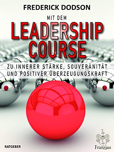 Mit dem LEADERSHIP COURSE zu innerer Stärke, Souveränität und positiver Führungskraft von Franzius Verlag GmbH