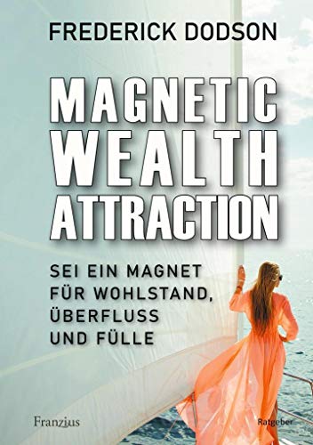 Magnetic Wealth Attraction: Sei ein Magnet für Wohlstand, Überfluss und Fülle