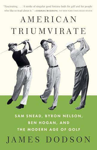 American Triumvirate: Sam Snead, Byron Nelson, Ben Hogan, and the Modern Age of Golf American Triumvirate: Sam Snead, Byron Nelson, Ben Hogan, and the Modern Age of Golf