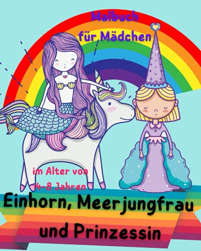 Malbuch Einhorn, Meerjungfrau und Prinzessin für Mädchen im Alter von 4-8 Jahren: Schönes und einzigartiges Malbuch mit Einhörnern, Meerjungfrauen und ... 4-8 Jahren / Geschenk für Mädchen und Jungen