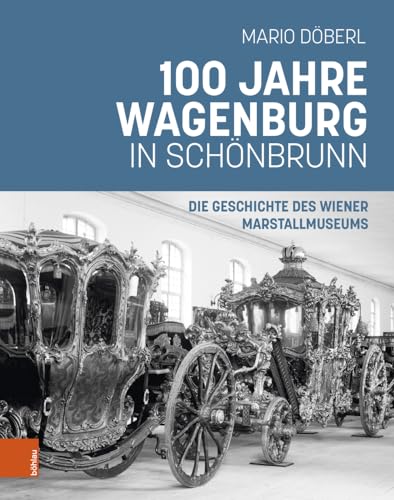 100 Jahre Wagenburg in Schšnbrunn: Die Geschichte des Wiener Marstallmuseums von Brill Österreich Ges.m.b.H.