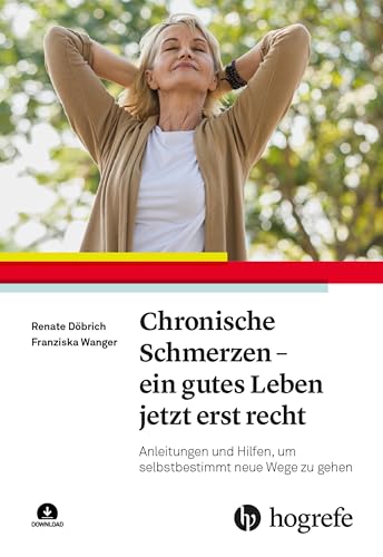 Chronische Schmerzen – ein gutes Leben jetzt erst recht: Anleitungen und Hilfen, um selbstbestimmt neue Wege zu gehen von Hogrefe AG