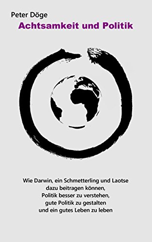 Achtsamkeit und Politik: Wie Darwin, ein Schmetterling und Laotse dazu beitragen können, Politik besser zu verstehen, gute Politik zu gestalten und ein gutes Leben zu leben von Books on Demand