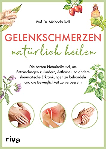 Gelenkschmerzen natürlich heilen: Die besten Naturheilmittel, um Entzündungen zu lindern, Arthrose und andere rheumatische Erkrankungen zu behandeln und die Beweglichkeit zu verbessern