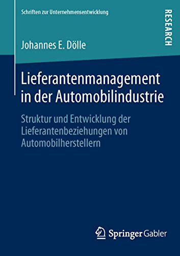 Lieferantenmanagement in der Automobilindustrie: Struktur und Entwicklung der Lieferantenbeziehungen von Automobilherstellern (Schriften zur Unternehmensentwicklung)