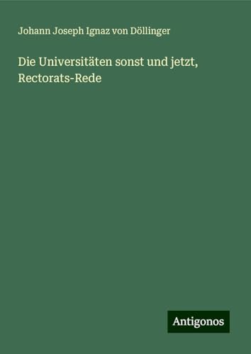 Die Universitäten sonst und jetzt, Rectorats-Rede von Antigonos Verlag