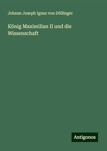 König Maximilian II und die Wissenschaft von Antigonos Verlag
