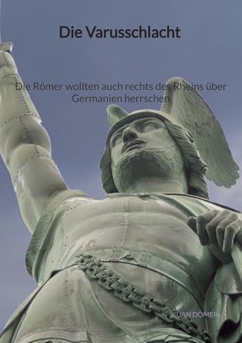 Die Varusschlacht - Die Römer wollten auch rechts des Rheins über Germanien herrschen