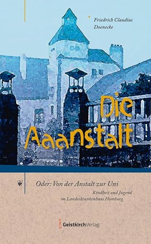 Die Aaanstalt: Oder: Von der Anstalt zur Uni – Kindheit und Jugend im Landeskrankenhaus Homburg Die Aaanstalt: Oder: Von der Anstalt zur Uni – Kindheit und Jugend im Landeskrankenhaus Homburg von Geistkirch-Verlag
