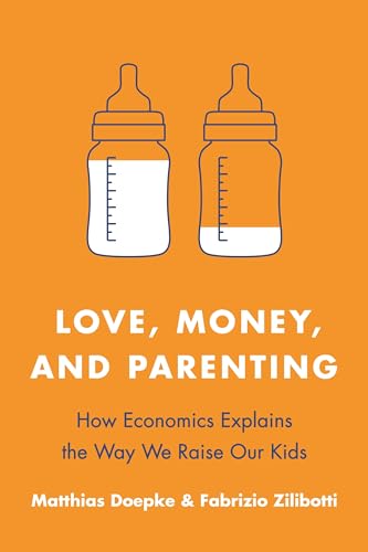 Love, Money, and Parenting: How Economics Explains the Way We Raise Our Kids von Princeton University Press