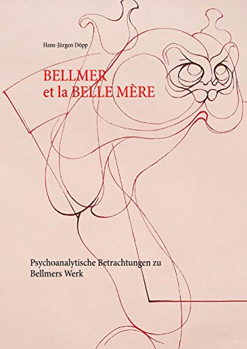 Bellmer et la Belle Mére: Psychoanalytische Betrachtungen zu Bellmers Werk
