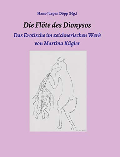 Die Flöte des Dionysos: Das Erotische im zeichnerischen Werk von Martina Kügler Die Flöte des Dionysos: Das Erotische im zeichnerischen Werk von Martina Kügler