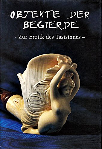 Objekte der Begierde: Zur Erotik des Tastsinnes Objekte der Begierde: Zur Erotik des Tastsinnes