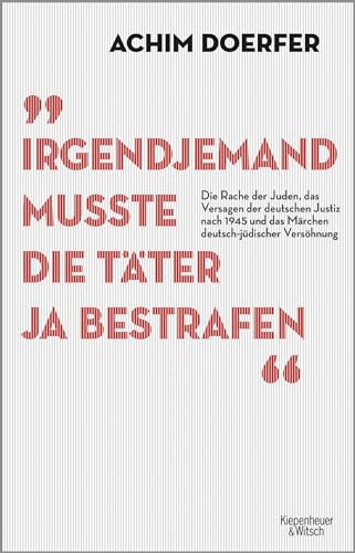 Irgendjemand musste die Täter ja bestrafen: Die Rache der Juden, das Versagen der deutschen Justiz nach 1945 und das Märchen deutsch-jüdischer Versöhnung von Kiepenheuer&Witsch