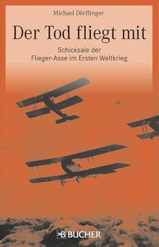Der Tod fliegt mit: Schicksale der Flieger-Asse im Ersten Weltkrieg Der Tod fliegt mit: Schicksale der Flieger-Asse im Ersten Weltkrieg