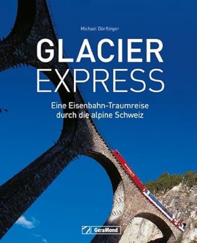 Glacier Express: Eine Eisenbahn-Traumreise durch die alpine Schweiz. Ein Buch mit traumhaften Aufnahmen von Eisenbahn und Landschaft. Aktualisierte Neuausgabe. von GeraMond Verlag