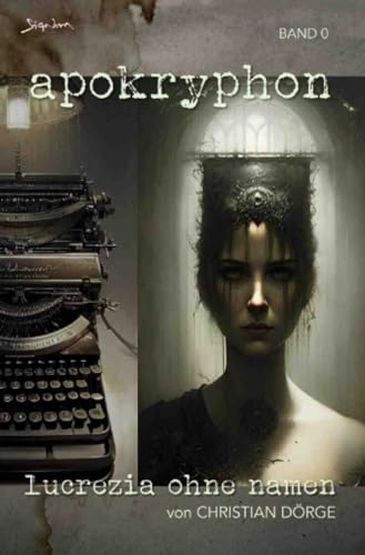 Apokryphon, Band 0: Lucrezia ohne Namen: Die Noir-Horror-Serie! Apokryphon, Band 0: Lucrezia ohne Namen: Die Noir-Horror-Serie! von epubli