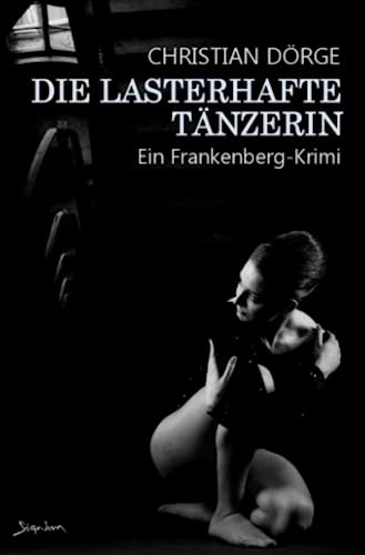 DIE LASTERHAFTE TÄNZERIN: Ein Frankenberg-Krimi DIE LASTERHAFTE TÄNZERIN: Ein Frankenberg-Krimi von epubli