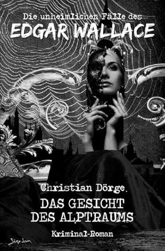 DIE UNHEIMLICHEN FÄLLE DES EDGAR WALLACE: DAS GESICHT DES ALPTRAUMS: Ein Kriminal-Roman DIE UNHEIMLICHEN FÄLLE DES EDGAR WALLACE: DAS GESICHT DES ALPTRAUMS: Ein Kriminal-Roman