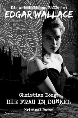 DIE UNHEIMLICHEN FÄLLE DES EDGAR WALLACE: DIE FRAU IM DUNKEL: Ein Kriminal-Roman DIE UNHEIMLICHEN FÄLLE DES EDGAR WALLACE: DIE FRAU IM DUNKEL: Ein Kriminal-Roman