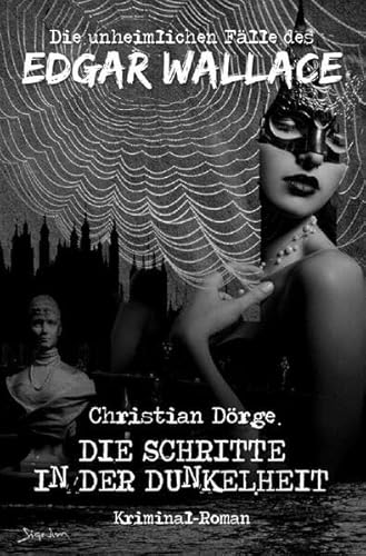 DIE UNHEIMLICHEN FÄLLE DES EDGAR WALLACE: DIE SCHRITTE IN DER DUNKELHEIT: Ein Kriminal-Roman DIE UNHEIMLICHEN FÄLLE DES EDGAR WALLACE: DIE SCHRITTE IN DER DUNKELHEIT: Ein Kriminal-Roman