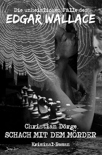 DIE UNHEIMLICHEN FÄLLE DES EDGAR WALLACE: SCHACH MIT DEM MÖRDER: Ein Kriminal-Roman DIE UNHEIMLICHEN FÄLLE DES EDGAR WALLACE: SCHACH MIT DEM MÖRDER: Ein Kriminal-Roman