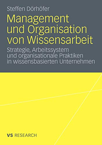 Management und Organisation von Wissensarbeit: Strategie, Arbeitssystem und organisationale Praktiken in wissensbasierten Unternehmen