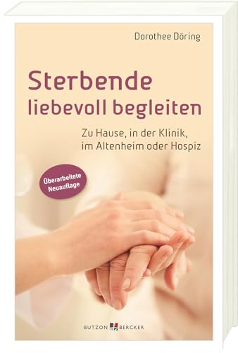 Sterbende liebevoll begleiten: Zu Hause, in der Klinik, im Altenheim oder Hospiz von Butzon & Bercker