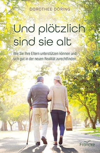 Und plötzlich sind sie alt: Wie Sie Ihre Eltern unterstützen können und sich gut in der neuen Realität zurechtfinden Und plötzlich sind sie alt: Wie Sie Ihre Eltern unterstützen können und sich gut in der neuen Realität zurechtfinden von Francke-Buch