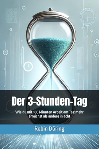 Der 3-Stunden-Tag: Wie du mit 180 Minuten Arbeit am Tag mehr erreichst als andere in acht von Independently published