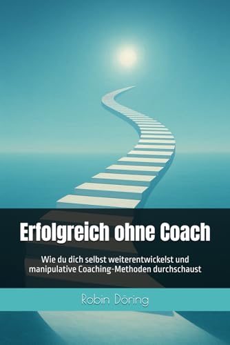 Erfolgreich ohne Coach: Wie du dich selbst weiterentwickelst und manipulative Coaching-Methoden durchschaust von Independently published