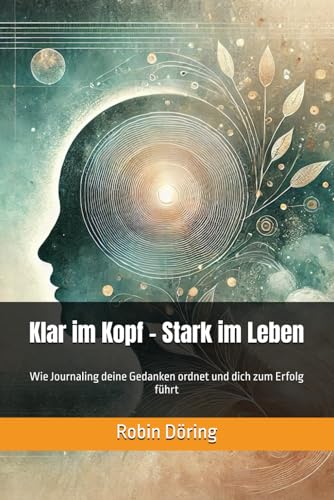 Klar im Kopf – Stark im Leben: Wie Journaling deine Gedanken ordnet und dich zum Erfolg führt von Independently published