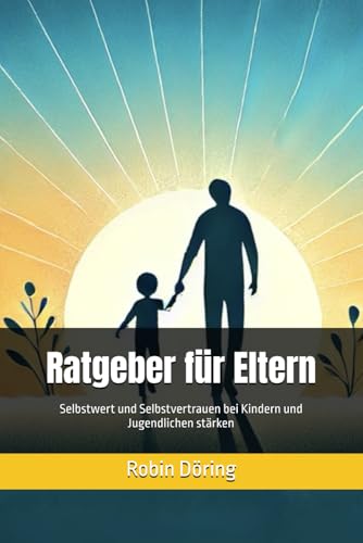 Ratgeber für Eltern: Selbstwert und Selbstvertrauen bei Kindern und Jugendlichen stärken von Independently published
