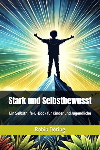 Stark und Selbstbewusst: Ein Selbsthilfe-E-Book für Kinder und Jugendliche von Independently published
