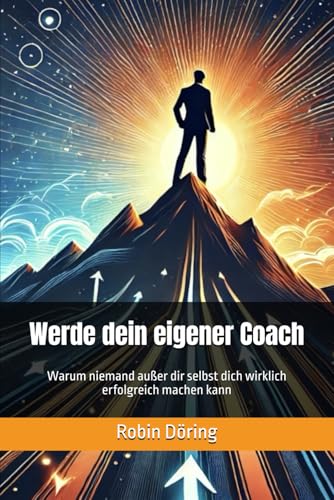 Werde dein eigener Coach: Warum niemand außer dir selbst dich wirklich erfolgreich machen kann von Independently published