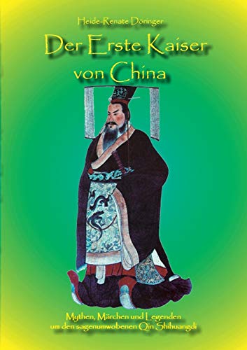 Der Erste Kaiser von China: Mythen, Märchen und Legenden um den sagenumwobenen Qin Shihuangdi