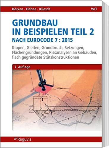 Grundbau in Beispielen Teil 2 nach Eurocode 7: Kippen, Gleiten, Grundbruch, Setzungen, Flächengründungen, Rissanalysen an Gebäuden, flach gegründete Stützkonstruktionen von Reguvis Fachmedien GmbH